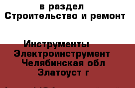  в раздел : Строительство и ремонт » Инструменты »  » Электроинструмент . Челябинская обл.,Златоуст г.